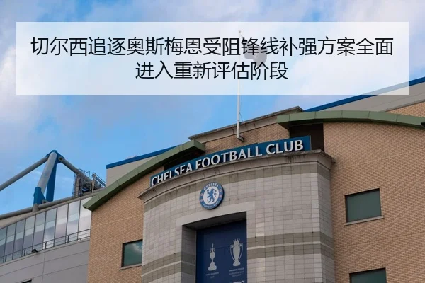 切尔西追逐奥斯梅恩受阻锋线补强方案全面进入重新评估阶段